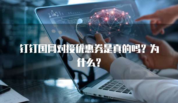 钉钉国网对接优惠券是真的吗?为什么?