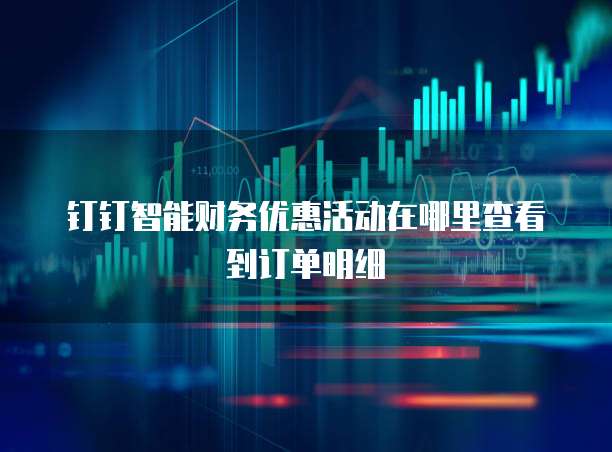 钉钉智能财务优惠活动在哪里查看到订单明细