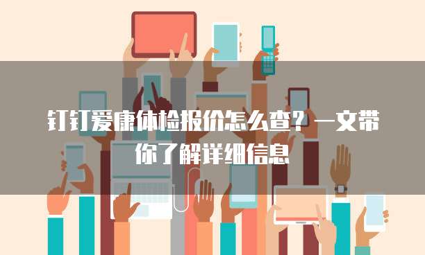 钉钉爱康体检报价怎么查？一文带你了解详细信息