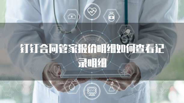 钉钉合同管家报价明细如何查看记录明细