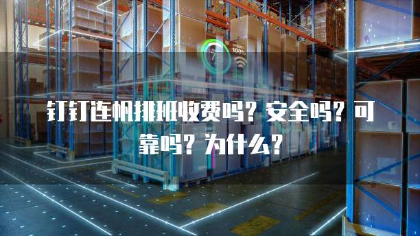 钉钉连帆排班收费吗?安全吗?可靠吗?为什么?