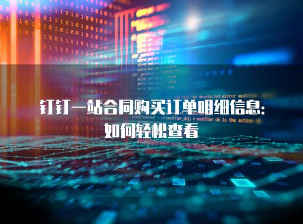钉钉一站合同购买订单明细信息:如何轻松查看