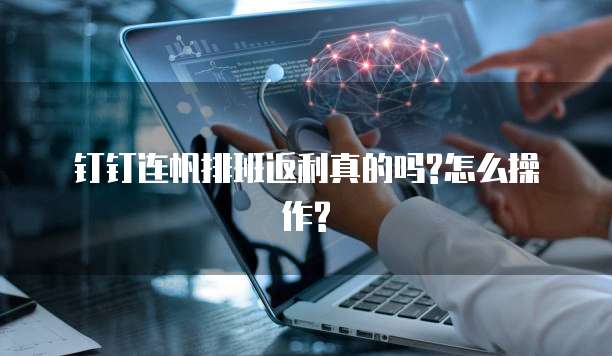 钉钉连帆排班返利真的吗?怎么操作?