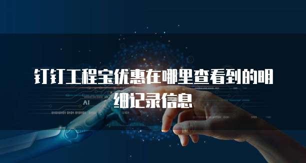 钉钉工程宝优惠在哪里查看到的明细记录信息