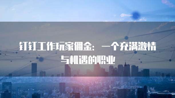 钉钉工作玩家佣金:一个充满激情与机遇的职业