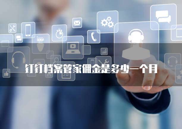 钉钉档案管家佣金是多少一个月