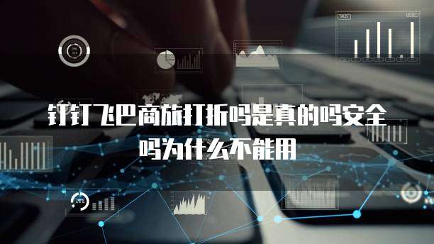 钉钉飞巴商旅打折吗是真的吗安全吗为什么不能用
