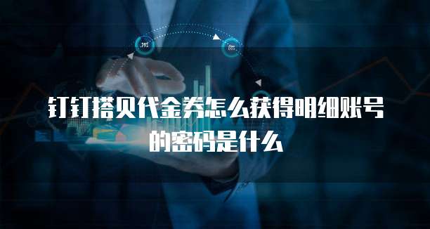 钉钉搭贝代金券怎么获得明细账号的密码是什么