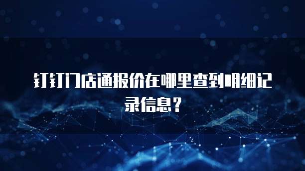 钉钉门店通报价在哪里查到明细记录信息？