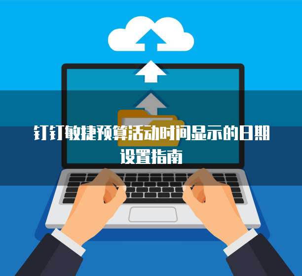 钉钉敏捷预算活动时间显示的日期设置指南