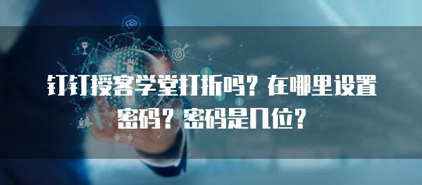 钉钉授客学堂打折吗?在哪里设置密码?密码是几位?