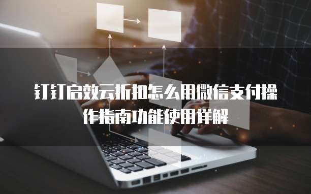钉钉启效云折扣怎么用微信支付操作指南功能使用详解