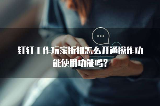 钉钉工作玩家折扣怎么开通操作功能使用功能吗?
