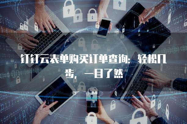 钉钉云表单购买订单查询:轻松几步,一目了然