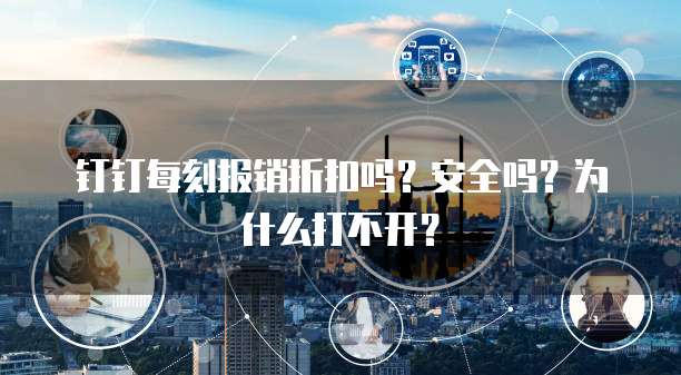 钉钉每刻报销折扣吗？安全吗？为什么打不开？