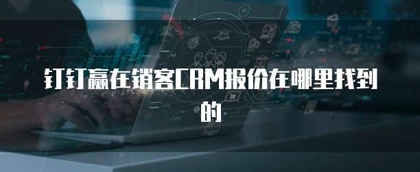 钉钉赢在销客CRM报价在哪里找到的