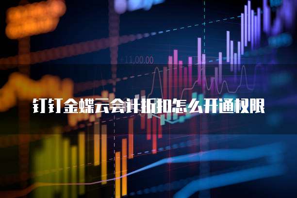 钉钉金蝶云会计折扣怎么开通权限