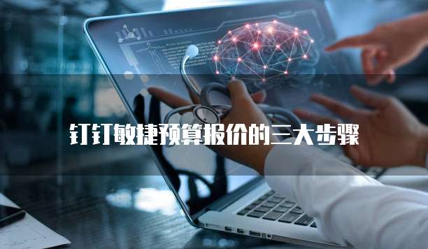 钉钉敏捷预算报价的三大步骤