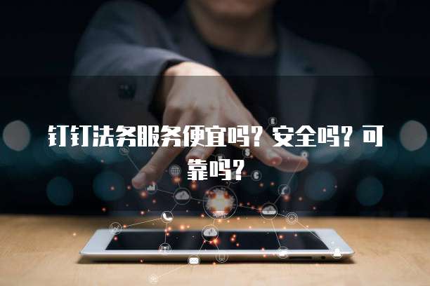 钉钉法务服务便宜吗?安全吗?可靠吗?