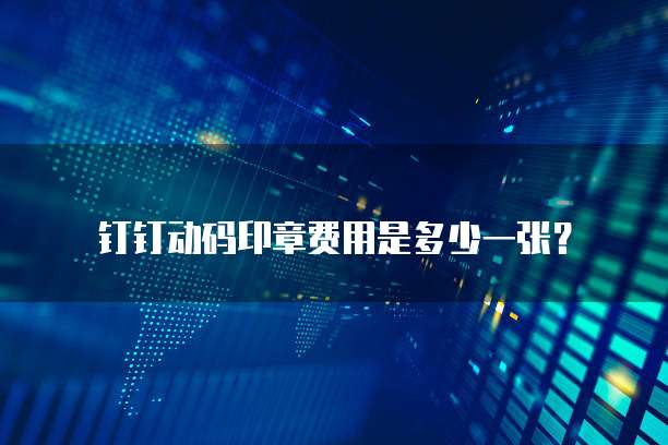 钉钉动码印章费用是多少一张?
