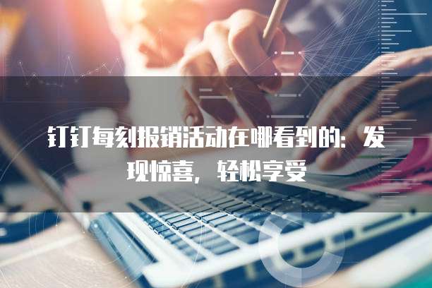 钉钉每刻报销活动在哪看到的:发现惊喜,轻松享受