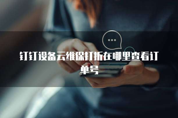 钉钉设备云维保打折在哪里查看订单号