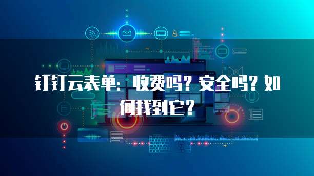 钉钉云表单:收费吗?安全吗?如何找到它?