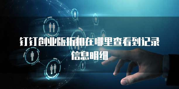 钉钉创业版折扣在哪里查看到记录信息明细