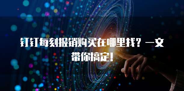 钉钉每刻报销购买在哪里找?一文带你搞定!