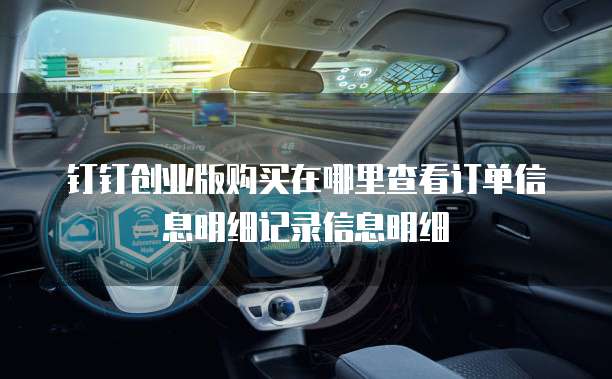 钉钉创业版购买在哪里查看订单信息明细记录信息明细