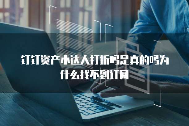 钉钉资产小达人打折吗是真的吗为什么找不到订阅