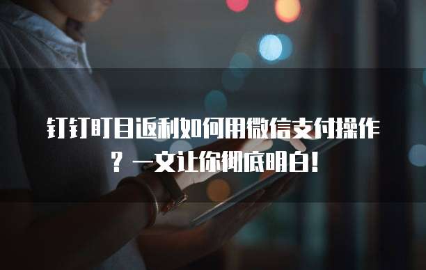 钉钉盯目返利如何用微信支付操作?一文让你彻底明白!