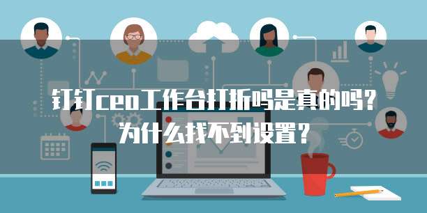 钉钉ceo工作台打折吗是真的吗?为什么找不到设置?