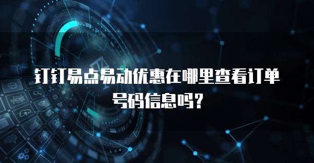 钉钉易点易动优惠在哪里查看订单号码信息吗？