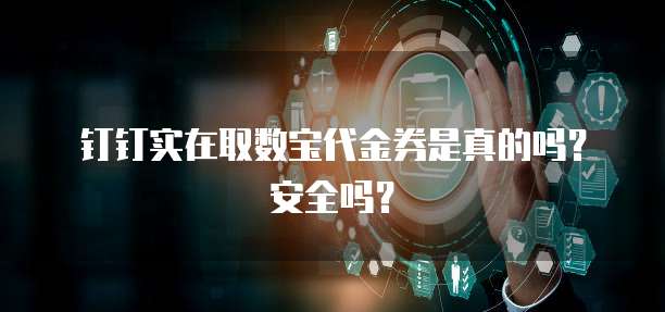钉钉实在取数宝代金券是真的吗?安全吗?