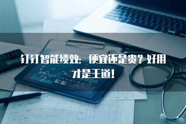 钉钉智能绩效:便宜还是贵?好用才是王道!