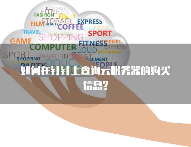 如何在钉钉上查询云服务器的购买信息?