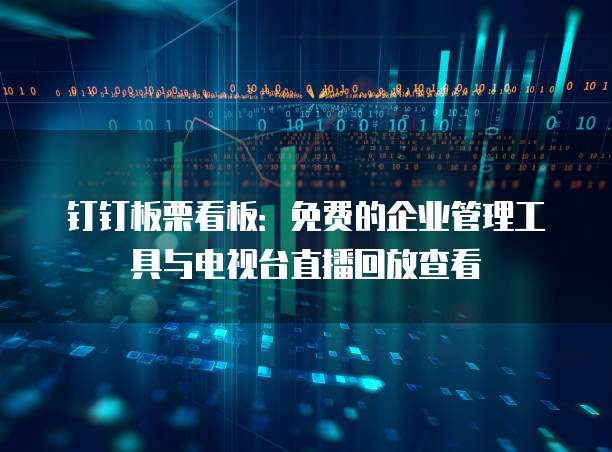钉钉板栗看板:免费的企业管理工具与电视台直播回放查看