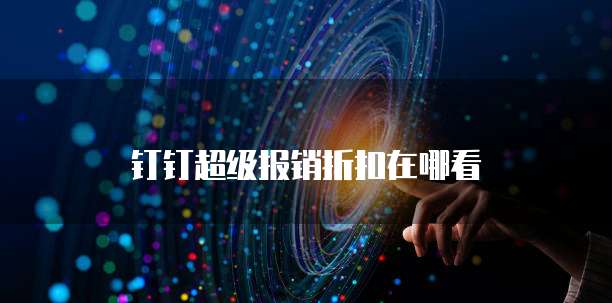 钉钉超级报销折扣在哪看