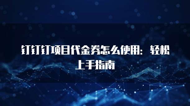 钉钉钉项目代金券怎么使用:轻松上手指南