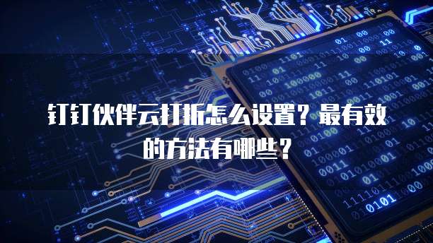 钉钉伙伴云打折怎么设置?最有效的方法有哪些?