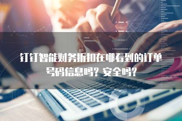 钉钉智能财务折扣在哪看到的订单号码信息吗?安全吗?