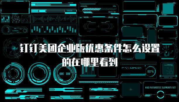 钉钉美团企业版优惠条件怎么设置的在哪里看到