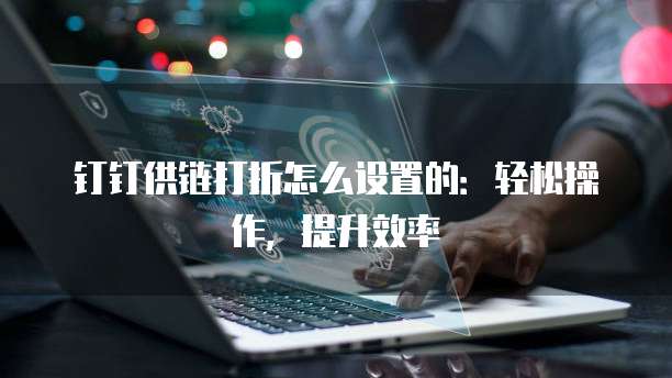 钉钉供链打折怎么设置的:轻松操作,提升效率
