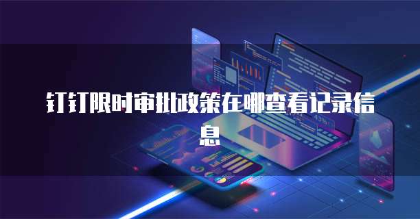 钉钉限时审批政策在哪查看记录信息