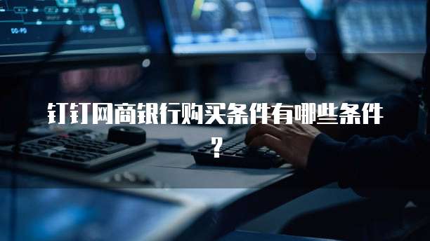 钉钉网商银行购买条件有哪些条件？