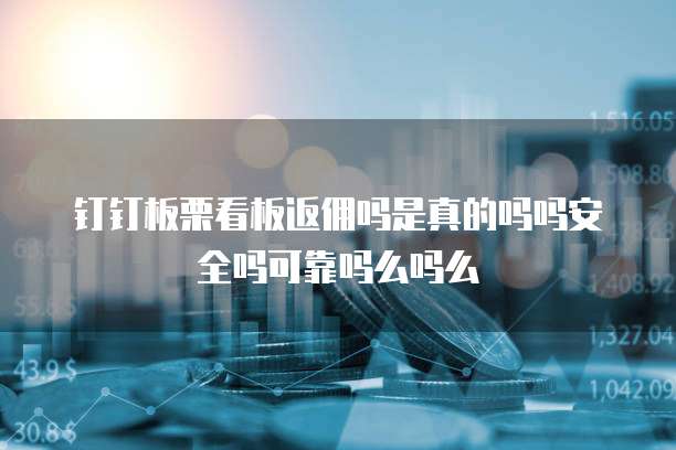 钉钉板栗看板返佣吗是真的吗吗安全吗可靠吗么吗么