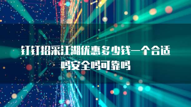 钉钉招采江湖优惠多少钱一个合适吗安全吗可靠吗