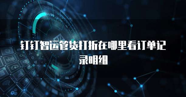 钉钉智运管货打折在哪里看订单记录明细