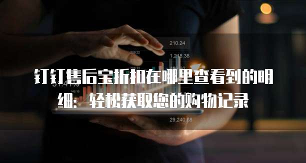 钉钉售后宝折扣在哪里查看到的明细：轻松获取您的购物记录